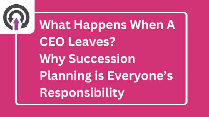 What Happens When A CEO Leaves? Why Succession Planning is Everyone’s Responsibility